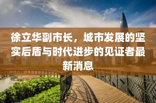 徐立華副市長，城市發展的堅實后盾與時代進步的見證者最新消息