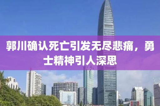 郭川確認(rèn)死亡引發(fā)無盡悲痛，勇士精神引人深思