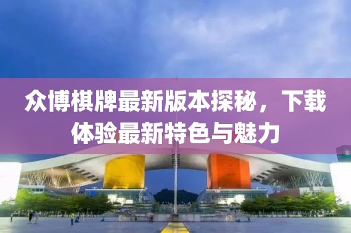 眾博棋牌最新版本探秘，下載體驗(yàn)最新特色與魅力