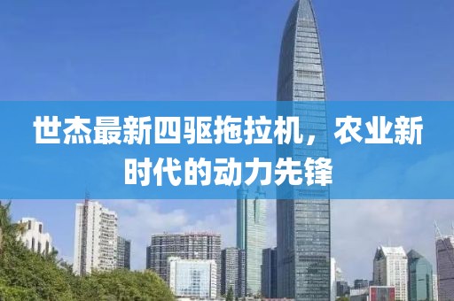 世杰最新四驅(qū)拖拉機(jī)，農(nóng)業(yè)新時(shí)代的動(dòng)力先鋒