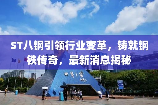 ST八鋼引領(lǐng)行業(yè)變革，鑄就鋼鐵傳奇，最新消息揭秘