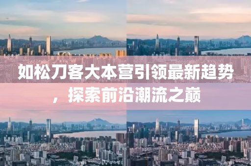 如松刀客大本營引領最新趨勢，探索前沿潮流之巔