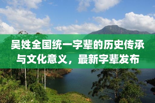 吳姓全國統(tǒng)一字輩的歷史傳承與文化意義，最新字輩發(fā)布