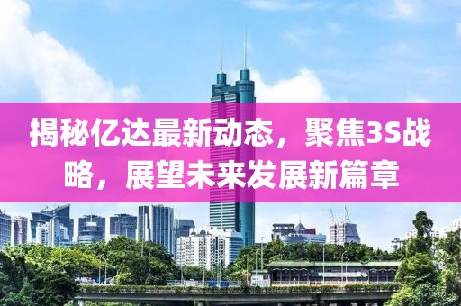 揭秘億達最新動態，聚焦3S戰略，展望未來發展新篇章