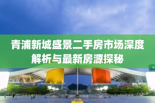 青浦新城盛景二手房市場深度解析與最新房源探秘