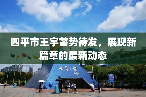 四平市王宇蓄勢待發，展現新篇章的最新動態
