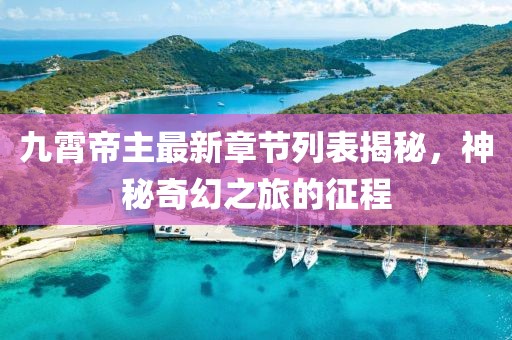 九霄帝主最新章節(jié)列表揭秘，神秘奇幻之旅的征程