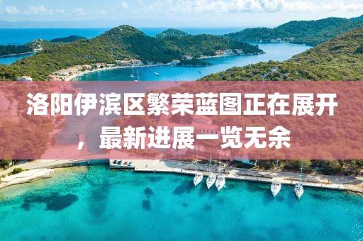 洛陽伊濱區繁榮藍圖正在展開，最新進展一覽無余