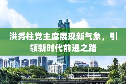 洪秀柱黨主席展現(xiàn)新氣象，引領(lǐng)新時代前進之路