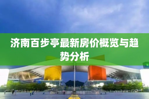 濟南百步亭最新房價概覽與趨勢分析