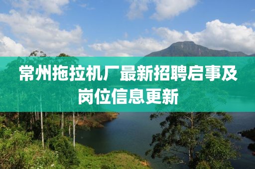 常州拖拉機廠最新招聘啟事及崗位信息更新