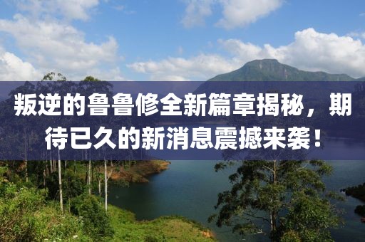 叛逆的魯魯修全新篇章揭秘，期待已久的新消息震撼來襲！