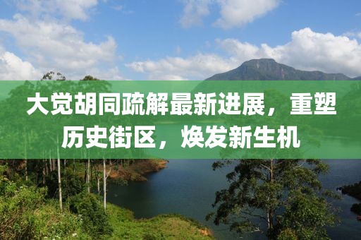 大覺胡同疏解最新進展，重塑歷史街區，煥發新生機
