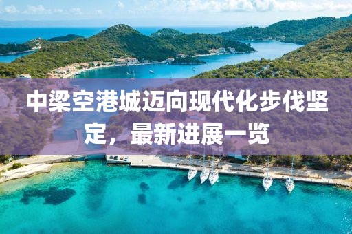 中梁空港城邁向現代化步伐堅定，最新進展一覽