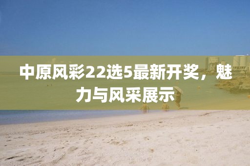 中原風(fēng)彩22選5最新開獎，魅力與風(fēng)采展示