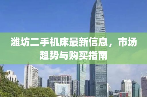 濰坊二手機床最新信息，市場趨勢與購買指南
