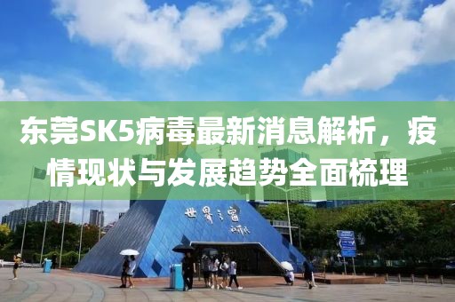 東莞SK5病毒最新消息解析，疫情現(xiàn)狀與發(fā)展趨勢全面梳理