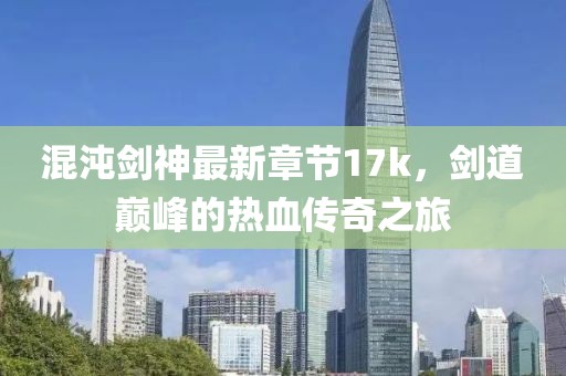 混沌劍神最新章節17k，劍道巔峰的熱血傳奇之旅