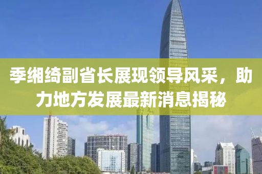 季緗綺副省長展現領導風采，助力地方發展最新消息揭秘