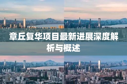 章丘復(fù)華項(xiàng)目最新進(jìn)展深度解析與概述