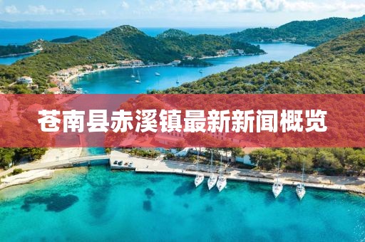 蒼南縣赤溪鎮最新新聞概覽