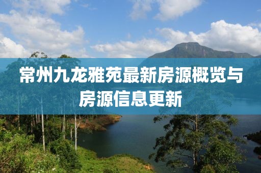 常州九龍雅苑最新房源概覽與房源信息更新