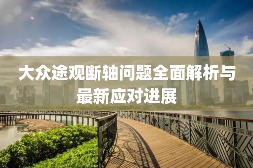 大眾途觀斷軸問題全面解析與最新應對進展