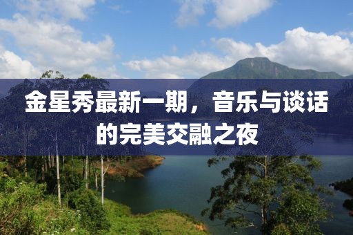 金星秀最新一期，音樂(lè)與談話的完美交融之夜