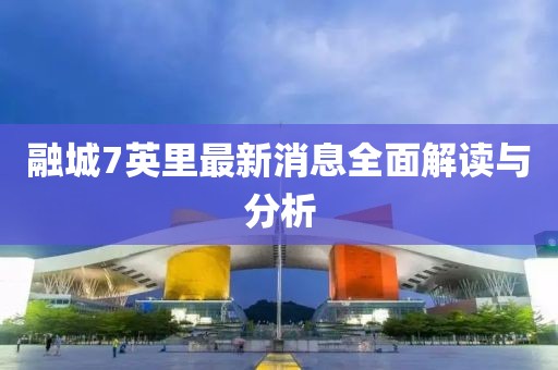 融城7英里最新消息全面解讀與分析