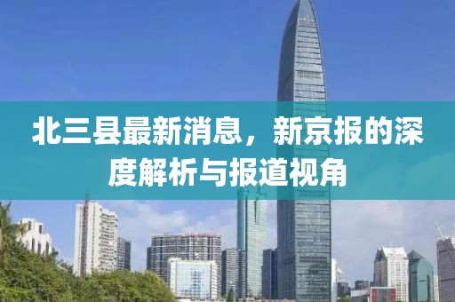北三縣最新消息，新京報的深度解析與報道視角
