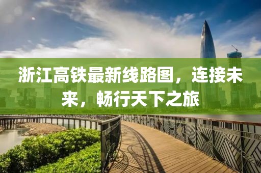 浙江高鐵最新線路圖，連接未來，暢行天下之旅