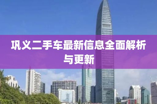 鞏義二手車最新信息全面解析與更新