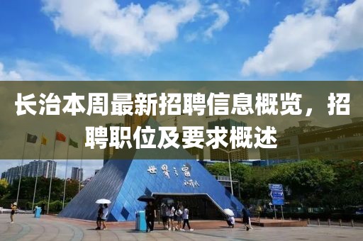 長(zhǎng)治本周最新招聘信息概覽，招聘職位及要求概述