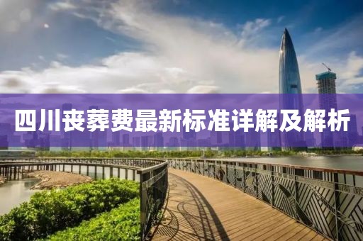 四川喪葬費最新標(biāo)準(zhǔn)詳解及解析