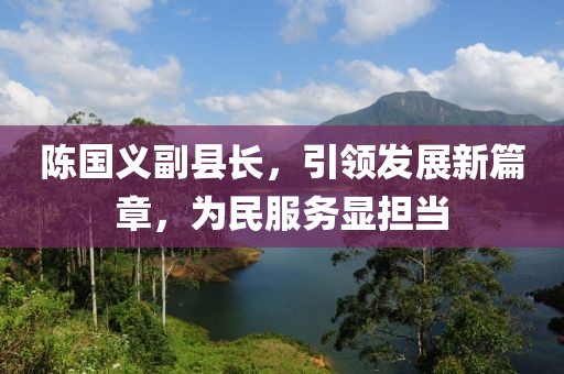 陳國義副縣長，引領發展新篇章，為民服務顯擔當