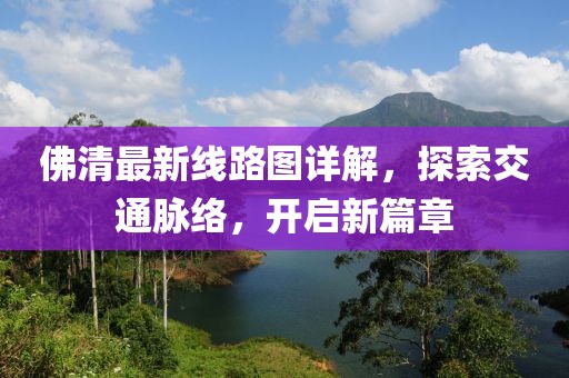 佛清最新線路圖詳解，探索交通脈絡，開啟新篇章