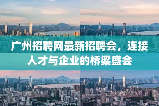 廣州招聘網最新招聘會，連接人才與企業的橋梁盛會