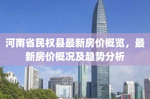 河南省民權縣最新房價概覽，最新房價概況及趨勢分析