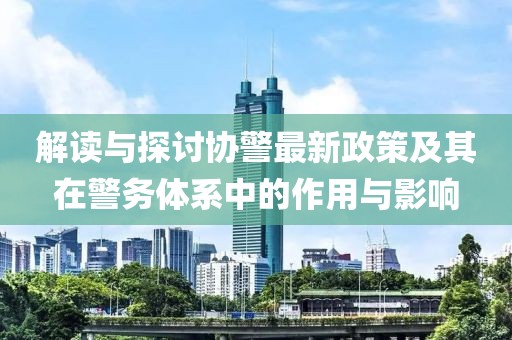 解讀與探討協警最新政策及其在警務體系中的作用與影響