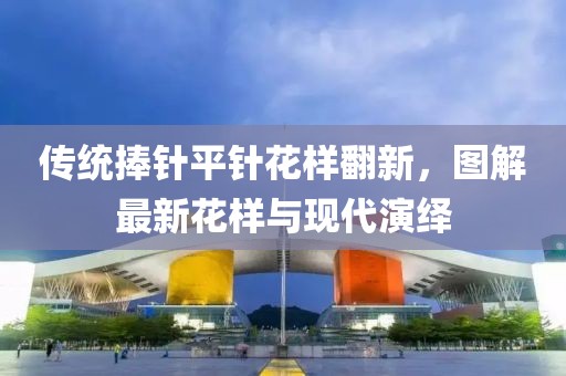 傳統捧針平針花樣翻新，圖解最新花樣與現代演繹