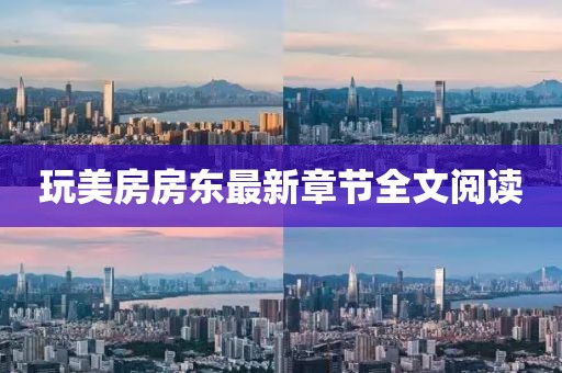 玩美房房東最新章節全文閱讀