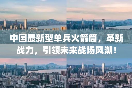 中國最新型單兵火箭筒，革新戰力，引領未來戰場風潮！