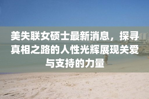 美失聯女碩士最新消息，探尋真相之路的人性光輝展現關愛與支持的力量