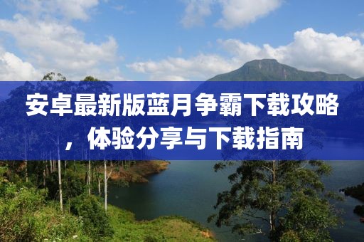 安卓最新版藍月爭霸下載攻略，體驗分享與下載指南
