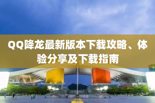 QQ降龍最新版本下載攻略、體驗分享及下載指南