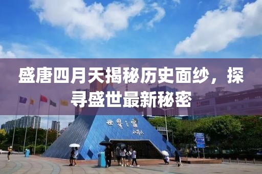 盛唐四月天揭秘歷史面紗，探尋盛世最新秘密