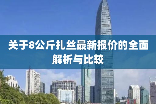 關于8公斤扎絲最新報價的全面解析與比較