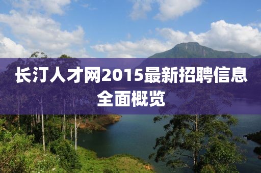 長汀人才網(wǎng)2015最新招聘信息全面概覽
