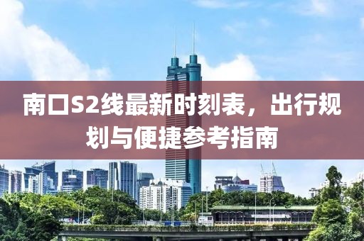 南口S2線最新時刻表，出行規劃與便捷參考指南