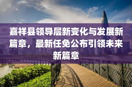嘉祥縣領導層新變化與發展新篇章，最新任免公布引領未來新篇章